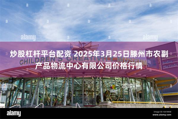 炒股杠杆平台配资 2025年3月25日滕州市农副产品物流中心有限公司价格行情