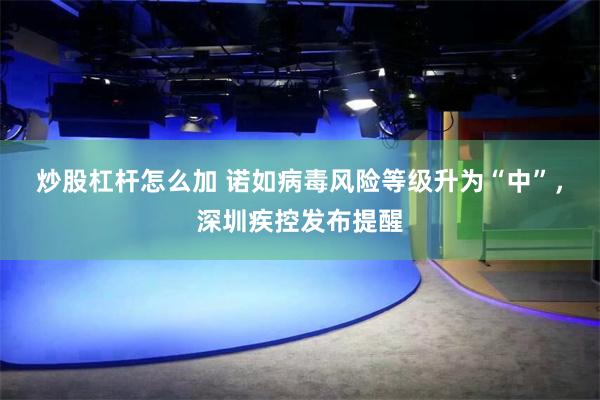 炒股杠杆怎么加 诺如病毒风险等级升为“中”，深圳疾控发布提醒