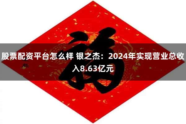 股票配资平台怎么样 银之杰：2024年实现营业总收入8.63亿元