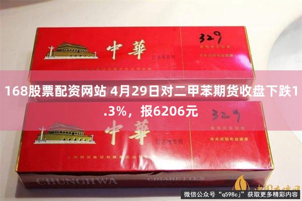 168股票配资网站 4月29日对二甲苯期货收盘下跌1.3%，报6206元