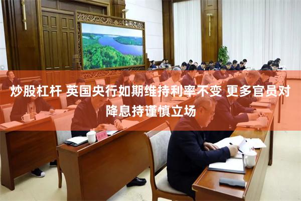 炒股杠杆 英国央行如期维持利率不变 更多官员对降息持谨慎立场