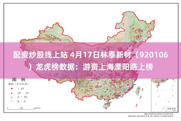 配资炒股线上站 4月17日林泰新材（920106）龙虎榜数据：游资上海溧阳路上榜