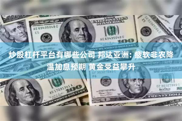 炒股杠杆平台有哪些公司 邦达亚洲: 疲软非农降温加息预期 黄金受益攀升