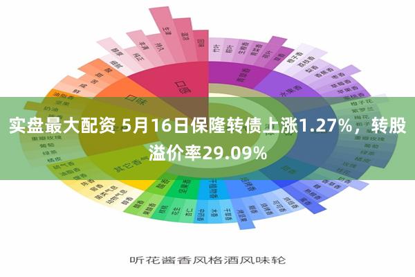 实盘最大配资 5月16日保隆转债上涨1.27%，转股溢价率29.09%