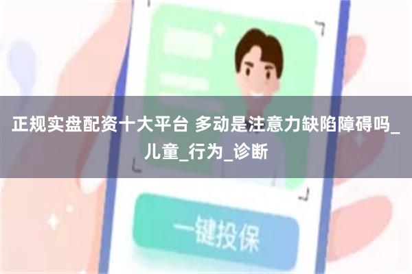正规实盘配资十大平台 多动是注意力缺陷障碍吗_儿童_行为_诊断