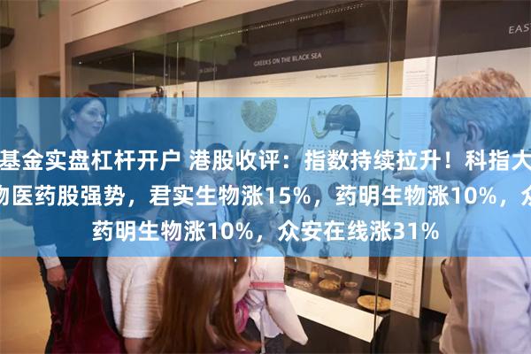 基金实盘杠杆开户 港股收评：指数持续拉升！科指大涨2.46%，生物医药股强势，君实生物涨15%，药明生物涨10%，众安在线涨31%