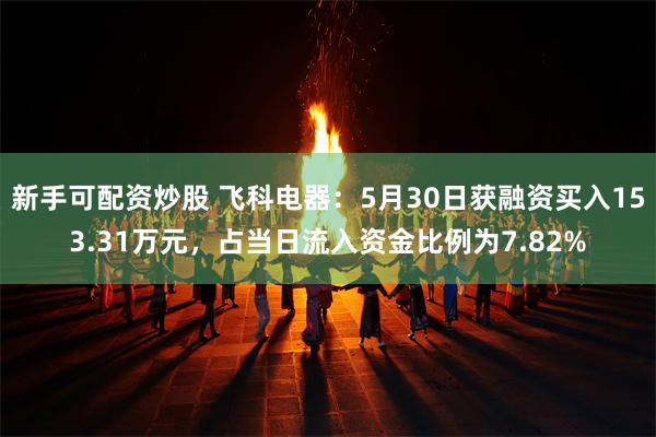 新手可配资炒股 飞科电器：5月30日获融资买入153.31万元，占当日流入资金比例为7.82%