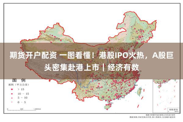 期货开户配资 一图看懂！港股IPO火热，A股巨头密集赴港上市｜经济有数
