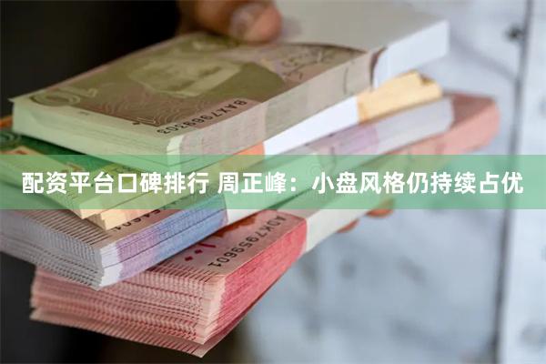 配资平台口碑排行 周正峰：小盘风格仍持续占优