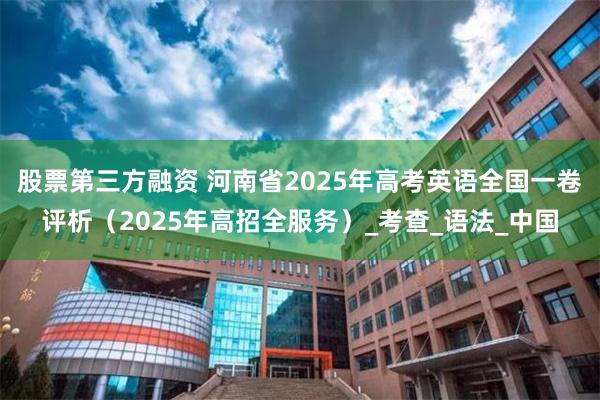 股票第三方融资 河南省2025年高考英语全国一卷评析（2025年高招全服务）_考查_语法_中国