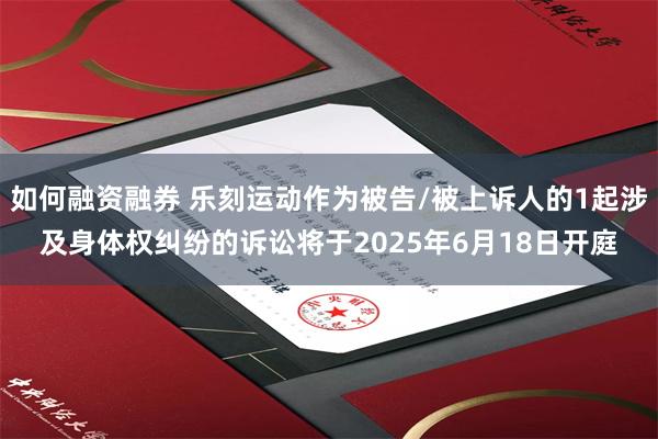 如何融资融券 乐刻运动作为被告/被上诉人的1起涉及身体权纠纷的诉讼将于2025年6月18日开庭
