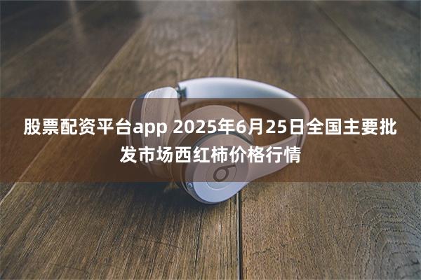 股票配资平台app 2025年6月25日全国主要批发市场西红柿价格行情