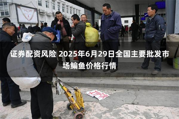 证券配资风险 2025年6月29日全国主要批发市场鳊鱼价格行情