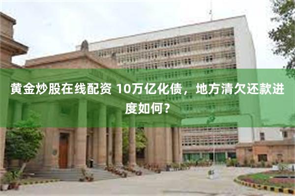 黄金炒股在线配资 10万亿化债，地方清欠还款进度如何？