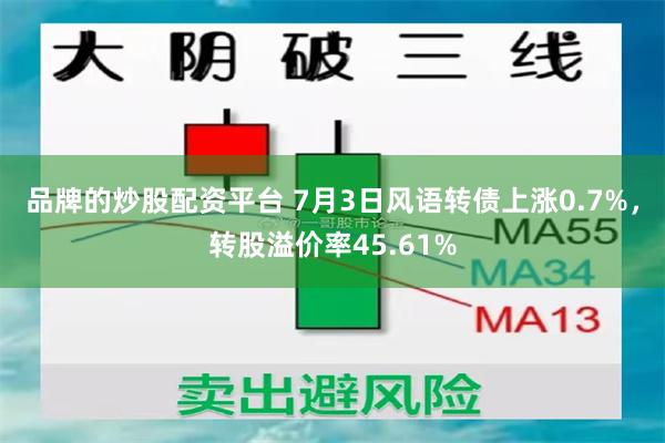 品牌的炒股配资平台 7月3日风语转债上涨0.7%，转股溢价率45.61%