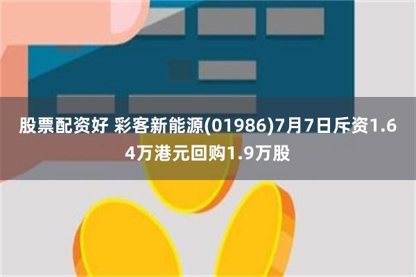 股票配资好 彩客新能源(01986)7月7日斥资1.64万港元回购1.9万股