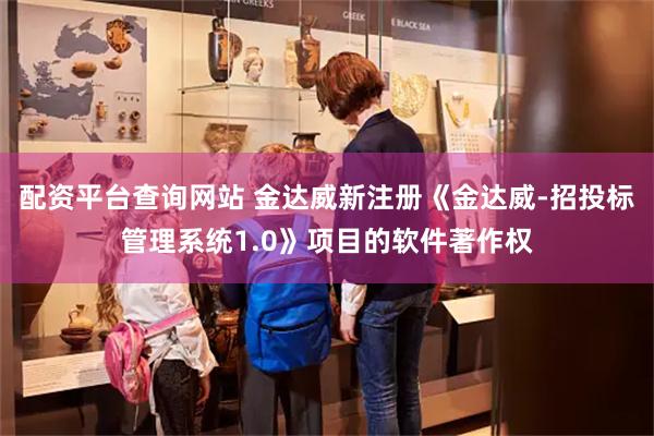 配资平台查询网站 金达威新注册《金达威-招投标管理系统1.0》项目的软件著作权