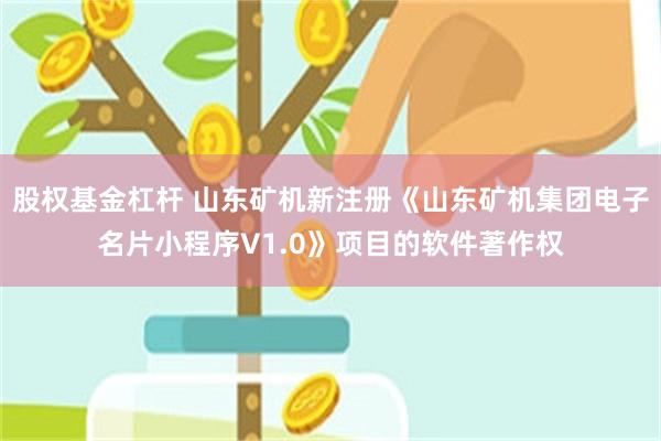 股权基金杠杆 山东矿机新注册《山东矿机集团电子名片小程序V1.0》项目的软件著作权