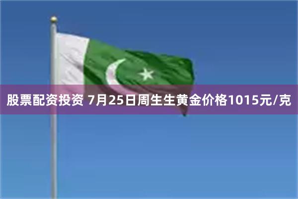 股票配资投资 7月25日周生生黄金价格1015元/克