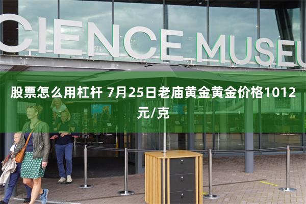 股票怎么用杠杆 7月25日老庙黄金黄金价格1012元/克