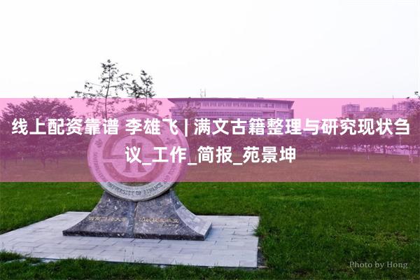 线上配资靠谱 李雄飞 | 满文古籍整理与研究现状刍议_工作_简报_苑景坤