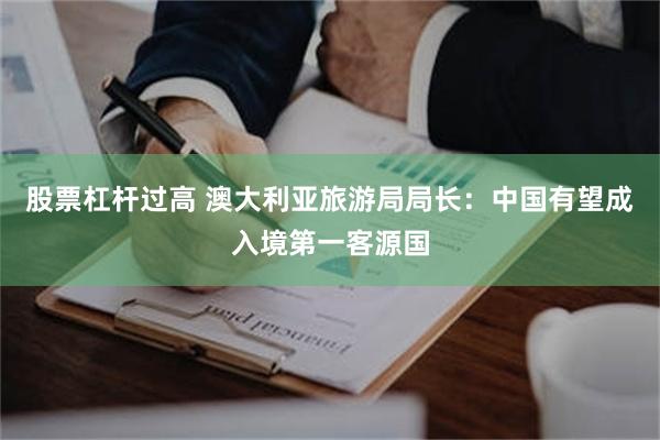 股票杠杆过高 澳大利亚旅游局局长：中国有望成入境第一客源国