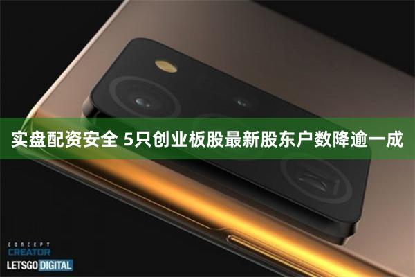 实盘配资安全 5只创业板股最新股东户数降逾一成