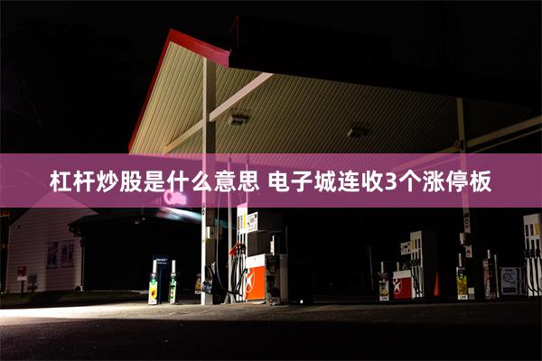 杠杆炒股是什么意思 电子城连收3个涨停板