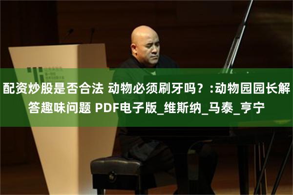 配资炒股是否合法 动物必须刷牙吗？:动物园园长解答趣味问题 PDF电子版_维斯纳_马泰_亨宁