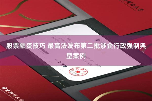 股票融资技巧 最高法发布第二批涉企行政强制典型案例