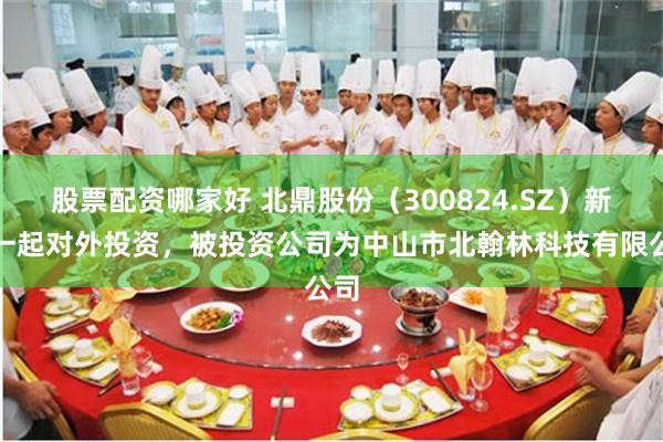 股票配资哪家好 北鼎股份（300824.SZ）新增一起对外投资，被投资公司为中山市北翰林科技有限公司