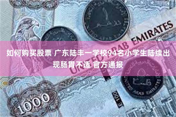 如何购买股票 广东陆丰一学校94名小学生陆续出现肠胃不适 官方通报
