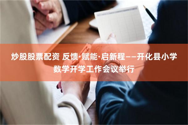 炒股股票配资 反馈·赋能·启新程——开化县小学数学开学工作会议举行