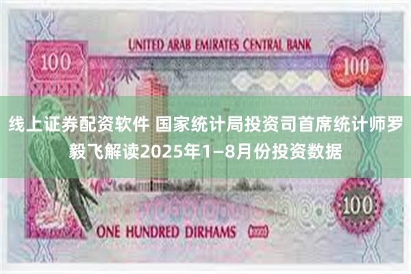 线上证券配资软件 国家统计局投资司首席统计师罗毅飞解读2025年1—8月份投资数据
