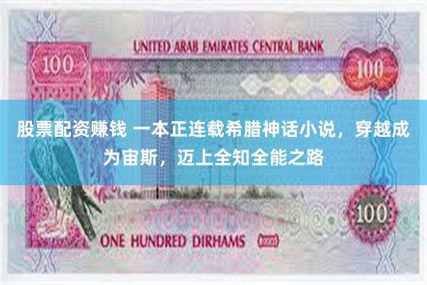股票配资赚钱 一本正连载希腊神话小说，穿越成为宙斯，迈上全知全能之路