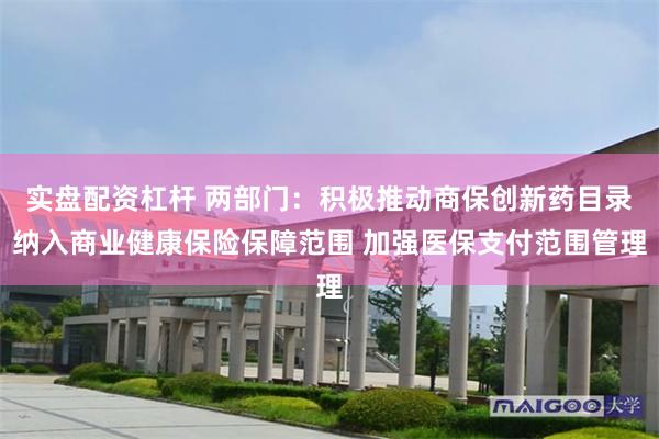 实盘配资杠杆 两部门：积极推动商保创新药目录纳入商业健康保险保障范围 加强医保支付范围管理