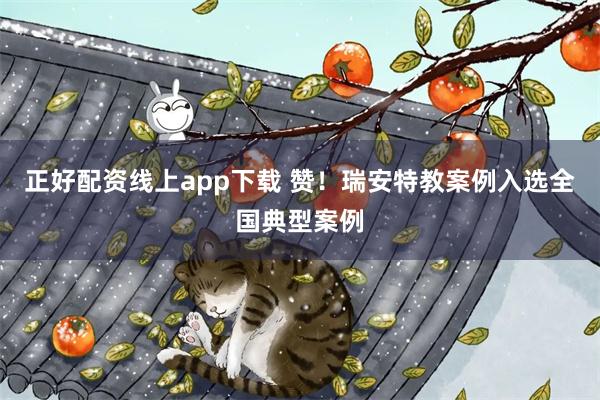 正好配资线上app下载 赞！瑞安特教案例入选全国典型案例