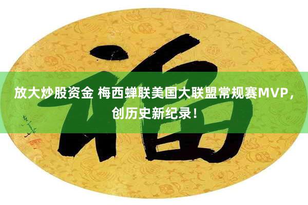 放大炒股资金 梅西蝉联美国大联盟常规赛MVP，创历史新纪录！