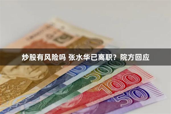 炒股有风险吗 张水华已离职？院方回应