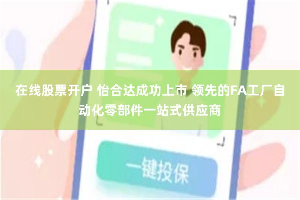 在线股票开户 怡合达成功上市 领先的FA工厂自动化零部件一站式供应商